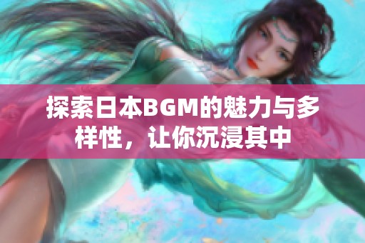 探索日本BGM的魅力与多样性，让你沉浸其中