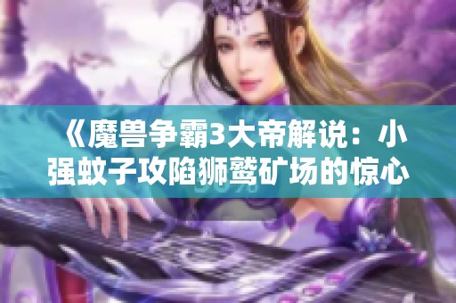 《魔兽争霸3大帝解说：小强蚊子攻陷狮鹫矿场的惊心对决》