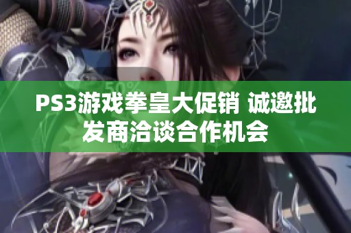 PS3游戏拳皇大促销 诚邀批发商洽谈合作机会