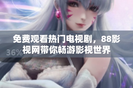 免费观看热门电视剧，88影视网带你畅游影视世界
