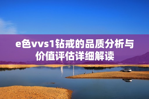 e色vvs1钻戒的品质分析与价值评估详细解读