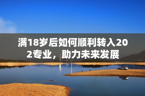 满18岁后如何顺利转入202专业，助力未来发展