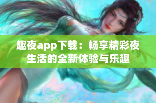 趣夜app下载：畅享精彩夜生活的全新体验与乐趣