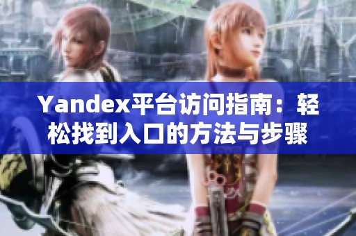 Yandex平台访问指南：轻松找到入口的方法与步骤