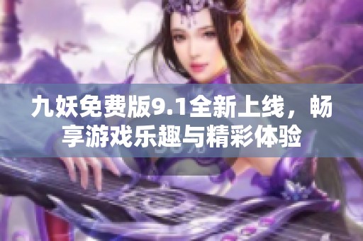 九妖免费版9.1全新上线，畅享游戏乐趣与精彩体验