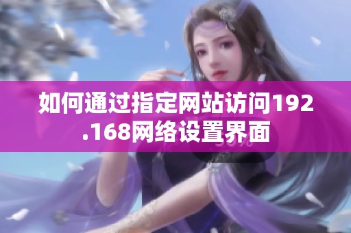 如何通过指定网站访问192.168网络设置界面