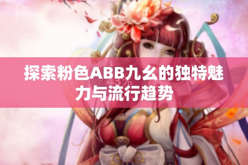 探索粉色ABB九幺的独特魅力与流行趋势