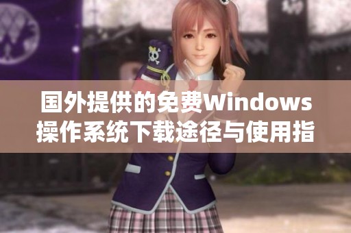 国外提供的免费Windows操作系统下载途径与使用指南