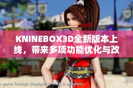 KNINEBOX3D全新版本上线，带来多项功能优化与改进介绍