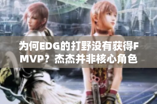 为何EDG的打野没有获得FMVP？杰杰并非核心角色解析