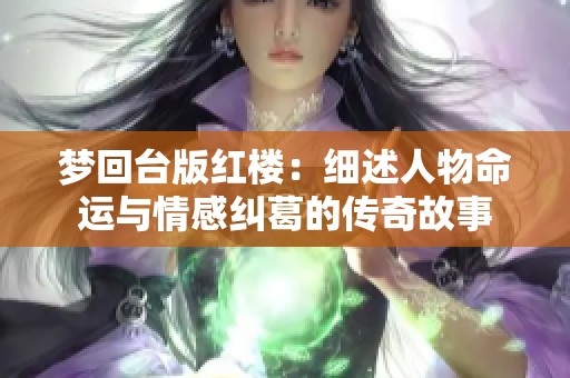 梦回台版红楼：细述人物命运与情感纠葛的传奇故事