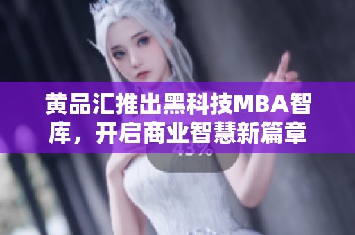 黄品汇推出黑科技MBA智库，开启商业智慧新篇章