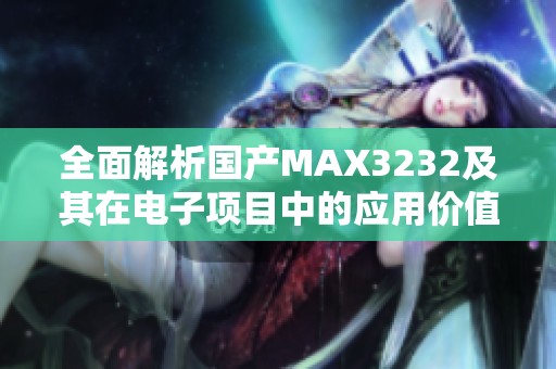 全面解析国产MAX3232及其在电子项目中的应用价值