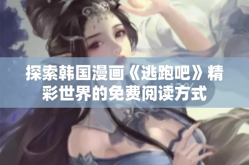 探索韩国漫画《逃跑吧》精彩世界的免费阅读方式
