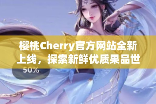 樱桃Cherry官方网站全新上线，探索新鲜优质果品世界