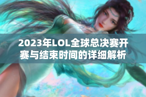 2023年LOL全球总决赛开赛与结束时间的详细解析