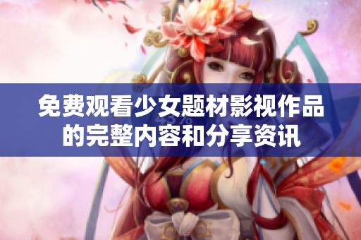 免费观看少女题材影视作品的完整内容和分享资讯