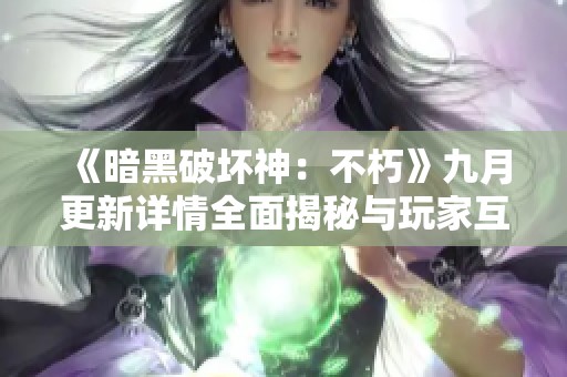 《暗黑破坏神：不朽》九月更新详情全面揭秘与玩家互动安排