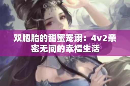 双胞胎的甜蜜宠溺：4v2亲密无间的幸福生活