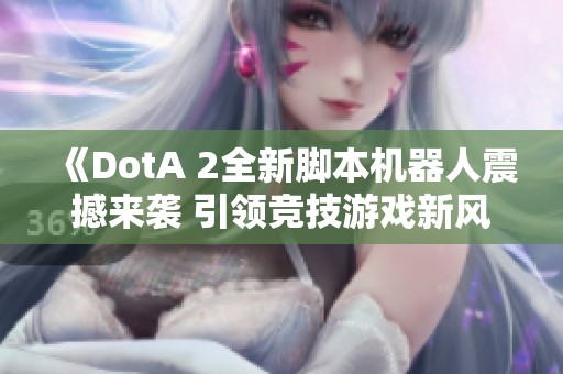 《DotA 2全新脚本机器人震撼来袭 引领竞技游戏新风潮》