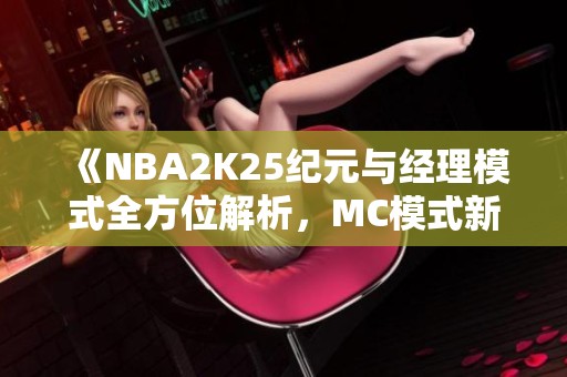 《NBA2K25纪元与经理模式全方位解析，MC模式新内容指南》