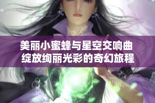 美丽小蜜蜂与星空交响曲 绽放绚丽光彩的奇幻旅程