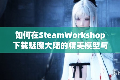 如何在SteamWorkshop下载魅魔大陆的精美模型与内容