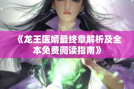 《龙王医婿最终章解析及全本免费阅读指南》