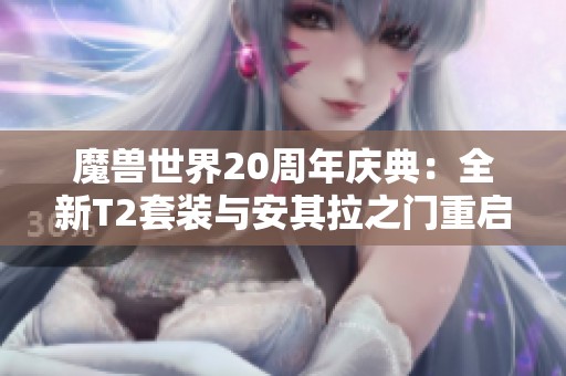 魔兽世界20周年庆典：全新T2套装与安其拉之门重启探索新团本