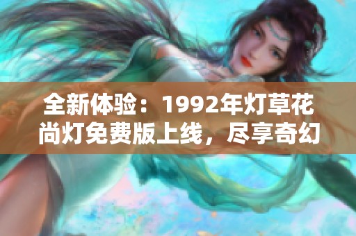 全新体验：1992年灯草花尚灯免费版上线，尽享奇幻之旅