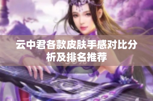 云中君各款皮肤手感对比分析及排名推荐