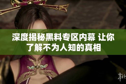 深度揭秘黑料专区内幕 让你了解不为人知的真相