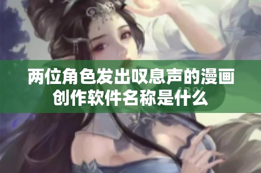 两位角色发出叹息声的漫画创作软件名称是什么