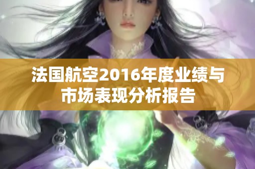 法国航空2016年度业绩与市场表现分析报告