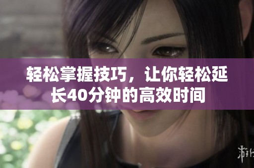 轻松掌握技巧，让你轻松延长40分钟的高效时间