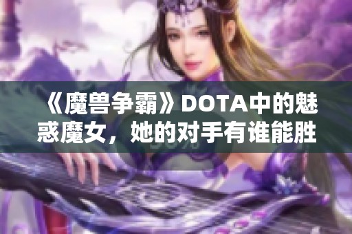 《魔兽争霸》DOTA中的魅惑魔女，她的对手有谁能胜出？