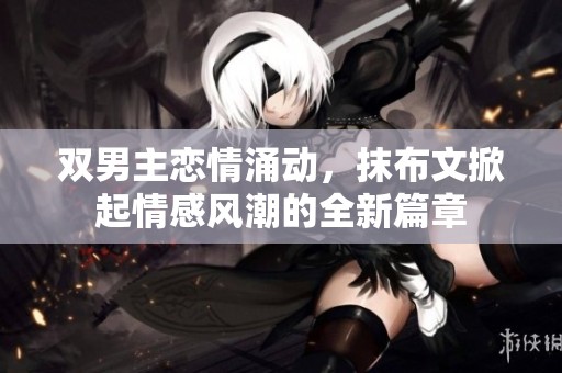 双男主恋情涌动，抹布文掀起情感风潮的全新篇章