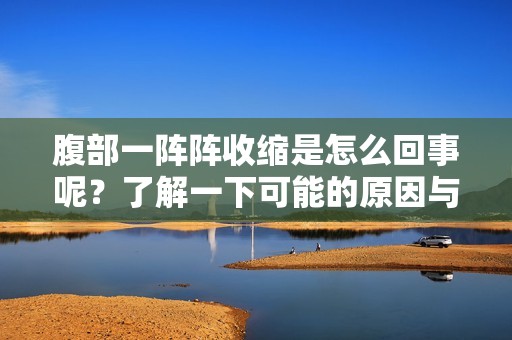 腹部一阵阵收缩是怎么回事呢？了解一下可能的原因与建议