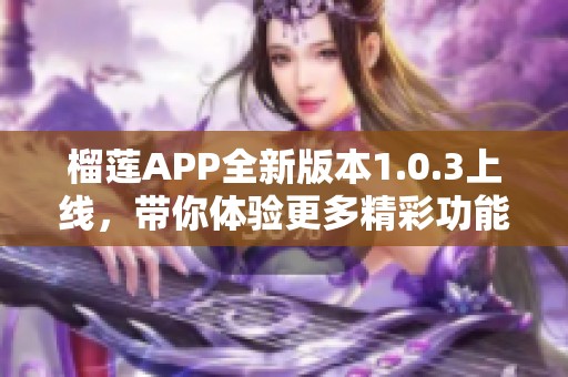 榴莲APP全新版本1.0.3上线，带你体验更多精彩功能