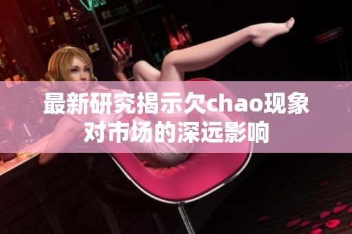 最新研究揭示欠chao现象对市场的深远影响