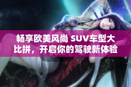 畅享欧美风尚 SUV车型大比拼，开启你的驾驶新体验