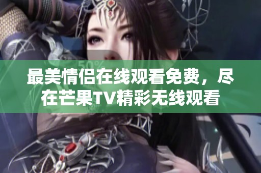 最美情侣在线观看免费，尽在芒果TV精彩无线观看