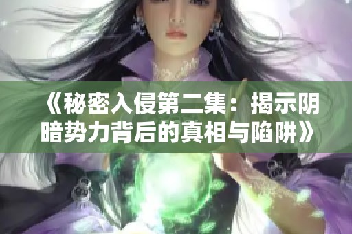 《秘密入侵第二集：揭示阴暗势力背后的真相与陷阱》