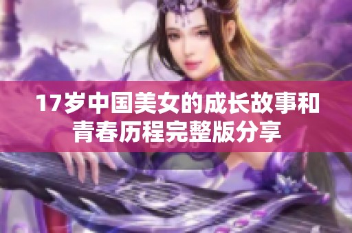 17岁中国美女的成长故事和青春历程完整版分享