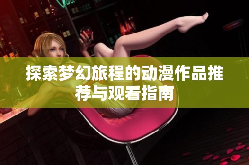 探索梦幻旅程的动漫作品推荐与观看指南