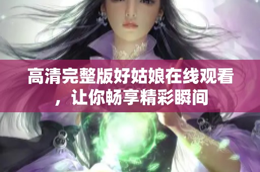 高清完整版好姑娘在线观看，让你畅享精彩瞬间