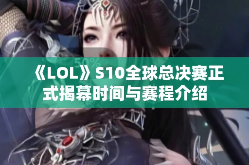 《LOL》S10全球总决赛正式揭幕时间与赛程介绍