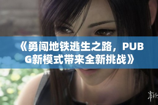 《勇闯地铁逃生之路，PUBG新模式带来全新挑战》