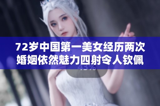 72岁中国第一美女经历两次婚姻依然魅力四射令人钦佩