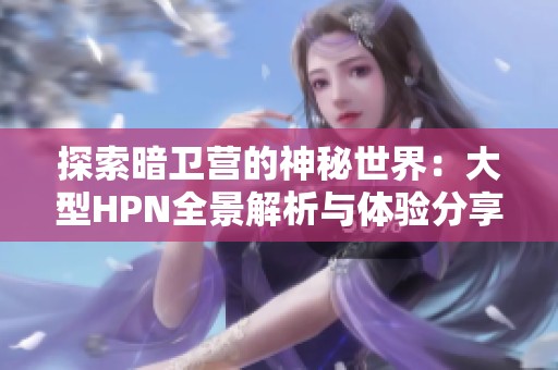 探索暗卫营的神秘世界：大型HPN全景解析与体验分享